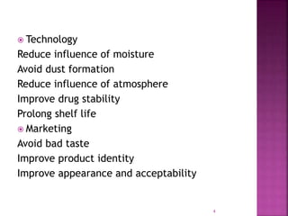  Technology
Reduce influence of moisture
Avoid dust formation
Reduce influence of atmosphere
Improve drug stability
Prolong shelf life
 Marketing
Avoid bad taste
Improve product identity
Improve appearance and acceptability
4
 