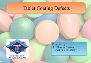 Tablet Coating Defects
Presented by:
 Bhushan Sirsikar
(NIPERA1719PE15)
 