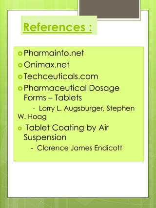 References :
 Pharmainfo.net
 Onimax.net
 Techceuticals.com
 Pharmaceutical

Forms – Tablets

Dosage

- Larry L. Augsburger, Stephen
W. Hoag


Tablet Coating by Air
Suspension
- Clarence James Endicott

 
