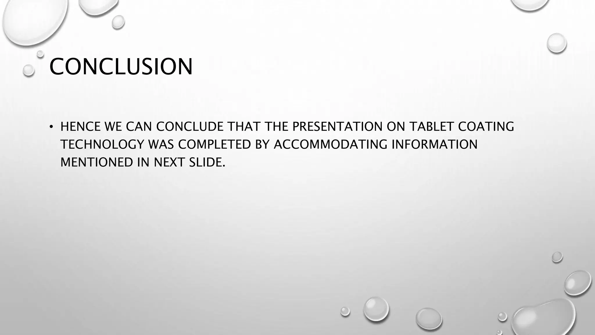 CONCLUSION
• HENCE WE CAN CONCLUDE THAT THE PRESENTATION ON TABLET COATING
TECHNOLOGY WAS COMPLETED BY ACCOMMODATING INFORMATION
MENTIONED IN NEXT SLIDE.
 