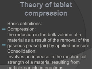 Basic definitions:
Compression:
the reduction in the bulk volume of a
material as a result of the removal of the
gaseous phase (air) by applied pressure.
Consolidation:
Involves an increase in the mechanical
strength of a material resulting from
 