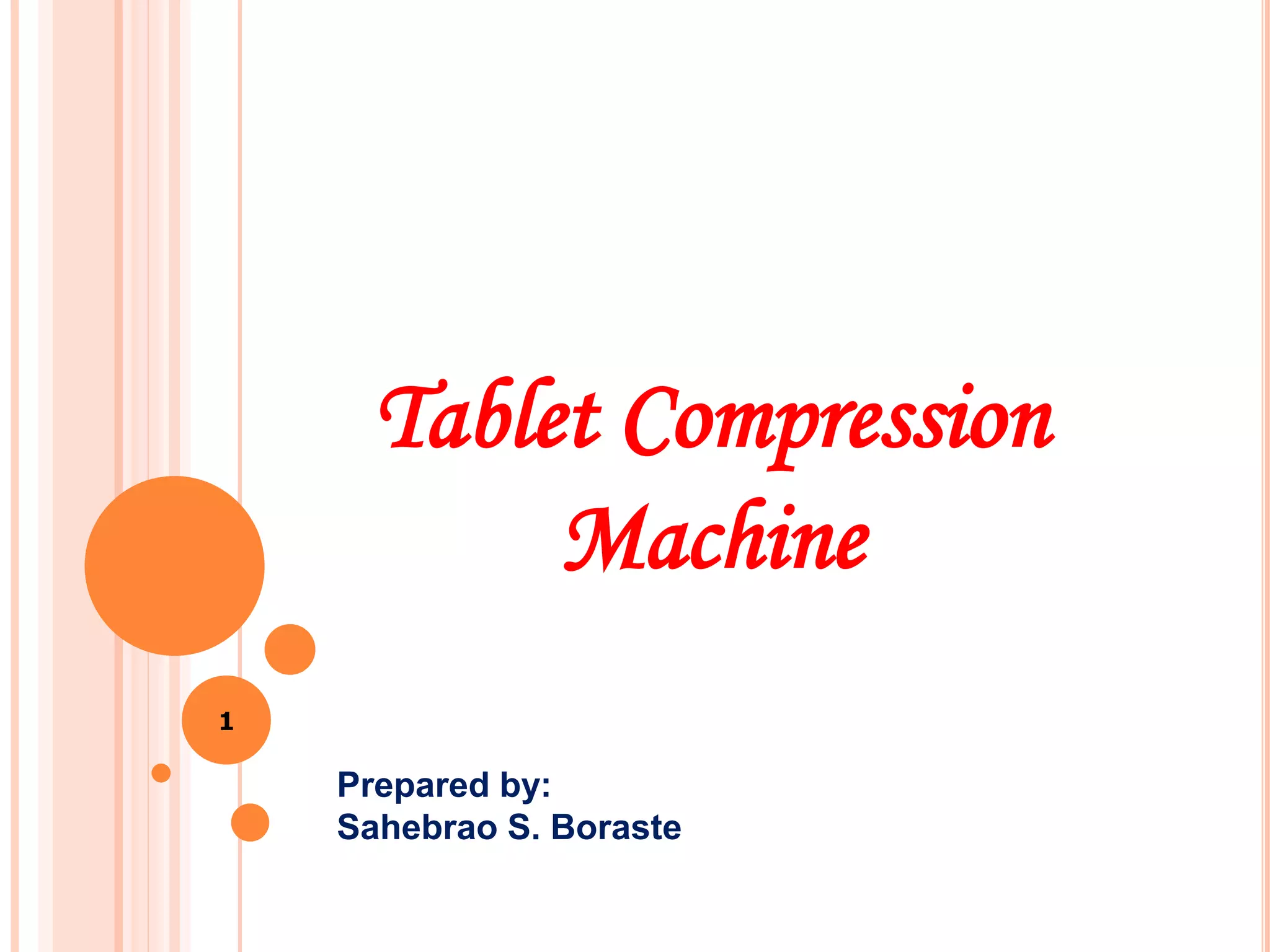 1
Tablet Compression
Machine
Prepared by:
Sahebrao S. Boraste
 