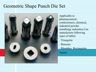 Applicable to
pharmaceutical,
confectionery, chemical,
industrial powder
metallurgy industries.Can
manufacture following
types of tablet:
Triangular
Benzene
Rhombus Rectangular
Square
Geometric Shape Punch Die Set
 