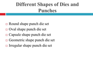 Different Shapes of Dies and
Punches
 Round shape punch die set
 Oval shape punch die set
 Capsule shape punch die set
 Geometric shape punch die set
 Irregular shape punch die set
 