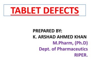 TABLET DEFECTS
PREPARED BY:
K. ARSHAD AHMED KHAN
M.Pharm, (Ph.D)
Dept. of Pharmaceutics
RIPER.
 
