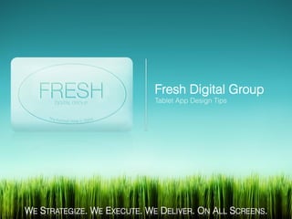 Fresh Digital Group
                            Tablet App Design Tips




WE STRATEGIZE. WE EXECUTE. WE DELIVER. ON ALL SCREENS.
 