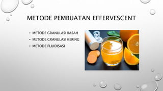 METODE PEMBUATAN EFFERVESCENT
• METODE GRANULASI BASAH
• METODE GRANULASI KERING
• METODE FLUIDISASI
 