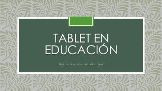 TABLET EN
EDUCACIÓN
Uso de la aplicación Mindomo
 
