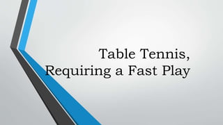 Table Tennis,
Requiring a Fast Play
 
