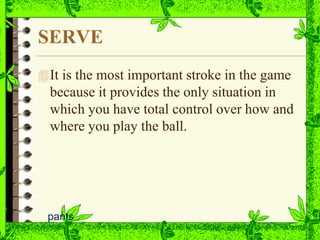 SERVE
pants
It is the most important stroke in the game
because it provides the only situation in
which you have total control over how and
where you play the ball.
 
