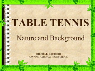 TABLE TENNIS
Nature and Background
BRENDAE. CACHERO
KAYPIAN NATIONAL HIGH SCHOOL
 