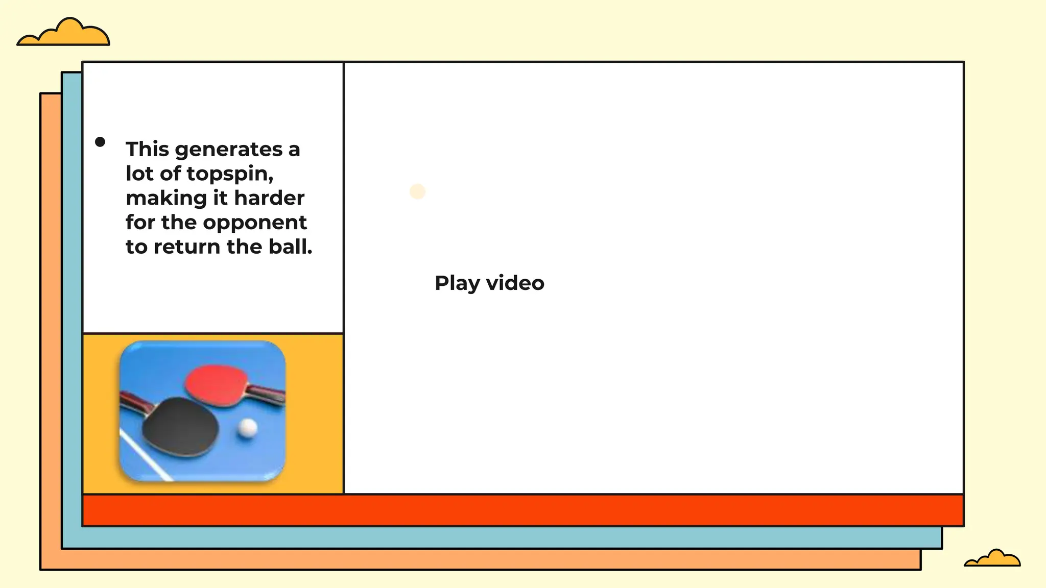 Play video
• This generates a
lot of topspin,
making it harder
for the opponent
to return the ball.
 