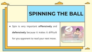 ● Spin is very important offensively and
defensively because it makes it difficult
for you opponent to read your next move.
SPINNING THE BALL
 