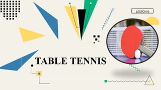 LESSON 6
TABLE TENNIS
 