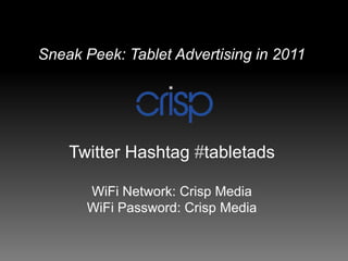 Sneak Peek: Tablet Advertising in 2011 Twitter Hashtag #tabletads WiFi Network: Crisp Media WiFi Password: Crisp Media 