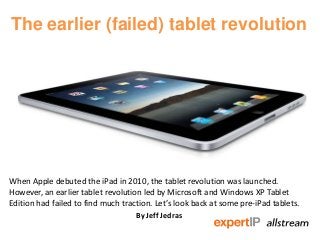 The earlier (failed) tablet revolution
When Apple debuted the iPad in 2010, the tablet revolution was launched.
However, an earlier tablet revolution led by Microsoft and Windows XP Tablet
Edition had failed to find much traction. Let’s look back at some pre-iPad tablets.
By Jeff Jedras
 