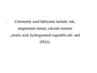 Commonly used lubricants include: talc,
magnesium stearat, calcium stearate
,stearic acid, hydrogenated vegetable oils and
(PEG).
 