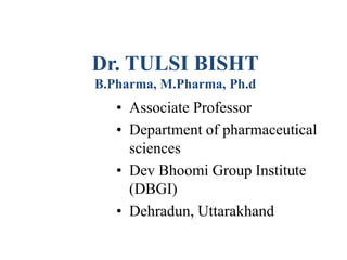 Dr. TULSI BISHT
B.Pharma, M.Pharma, Ph.d
• Associate Professor
• Department of pharmaceutical
sciences
• Dev Bhoomi Group Institute
(DBGI)
• Dehradun, Uttarakhand
 