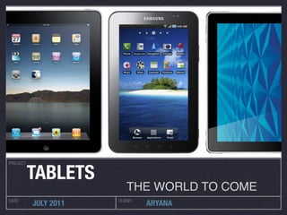 PROJECT

          TABLETS
                         THE WORLD TO COME
DATE                  CLIENT
          JULY 2011            ARYANA
 