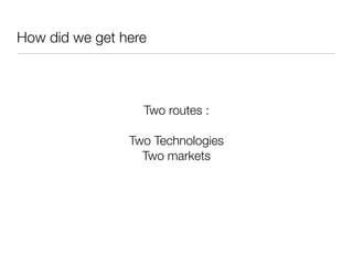 How did we get here



                  Two routes :
                       
                Two Technologies
                  Two markets
 