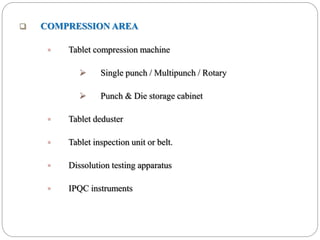  COMPRESSION AREA
 Tablet compression machine
 Single punch / Multipunch / Rotary
 Punch & Die storage cabinet
 Tablet deduster
 Tablet inspection unit or belt.
 Dissolution testing apparatus
 IPQC instruments
 