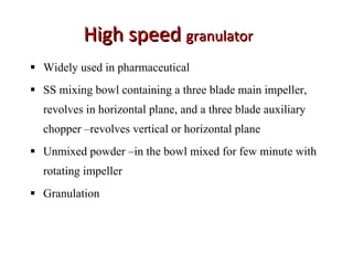 High speed  granulator   <ul><li>Widely used in pharmaceutical </li></ul><ul><li>SS mixing bowl containing a three blade m...