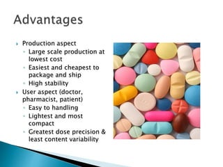  Production aspect
◦ Large scale production at
lowest cost
◦ Easiest and cheapest to
package and ship
◦ High stability
 User aspect (doctor,
pharmacist, patient)
◦ Easy to handling
◦ Lightest and most
compact
◦ Greatest dose precision &
least content variability
 