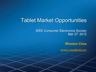 Tablet Market Opportunities
      IEEE Consumer Electronics Society
                          Mar 27’ 2012


                         Winston Choe
                      winston.choe@intel.com
 