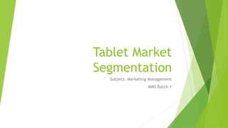 Tablet Market
Segmentation
  Subject: Marketing Management
                   MMS Batch 1
 