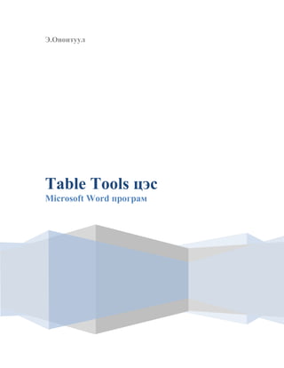 Э.Ононтуул

Table Tools цэс
Microsoft Word програм

 