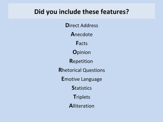 Did you include these features? 
Direct Address 
Anecdote 
Facts 
Opinion 
Repetition 
Rhetorical Questions 
Emotive Language 
Statistics 
Triplets 
Alliteration 
 