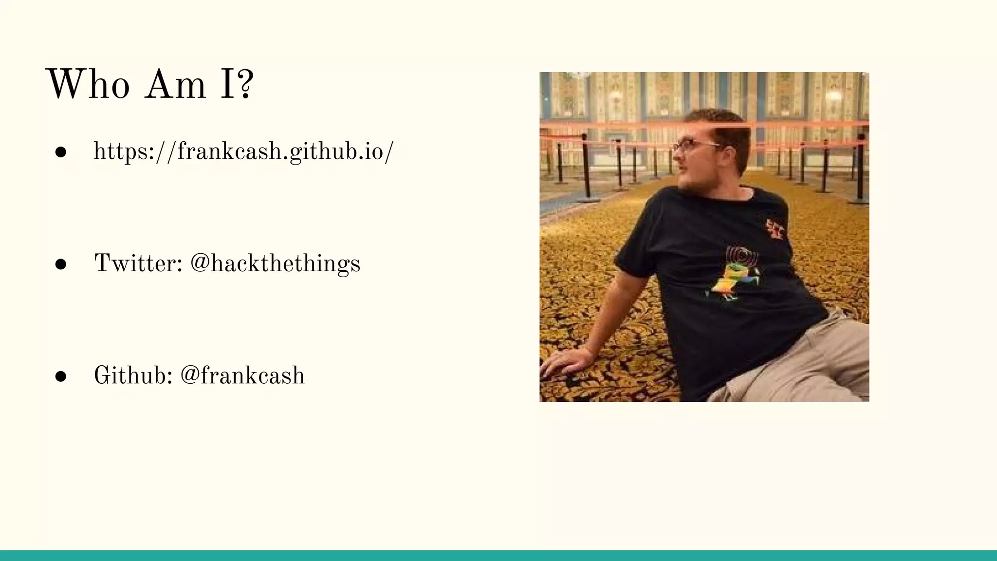 Who Am I?
● https://frankcash.github.io/
● Twitter: @hackthethings
● Github: @frankcash
 