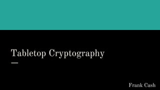 Tabletop Cryptography
Frank Cash
 