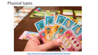 Physical types
https://www.flickr.com/photos/derekbruff/33977920194/
 