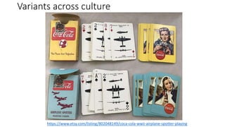 Variants across culture
https://www.etsy.com/listing/802048149/coca-cola-wwii-airplane-spotter-playing
 
