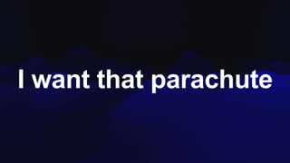 I want that parachute
 