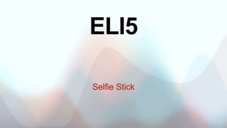 ELI5
Selfie Stick
 