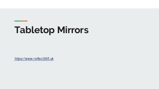 Tabletop Mirrors
https://www.reflect365.uk
 