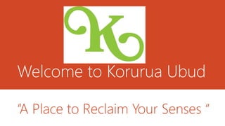 Welcome to Korurua Ubud
“A Place to Reclaim Your Senses “
 
