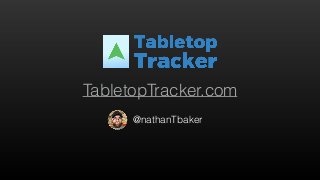 @nathanTbaker
TabletopTracker.com
 
