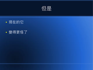 但是
●

現在的它

●

變得更怪了

 