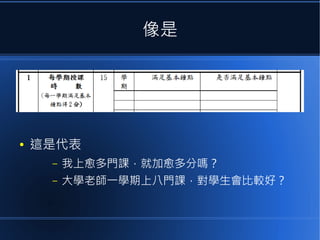 像是

●

這是代表
–

我上愈多門課，就加愈多分嗎？

–

大學老師一學期上八門課，對學生會比較好？

 