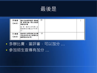 最後是

●

多辦比賽，當評審，可以加分 …

●

參加招生宣傳有加分 …

 