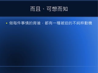 而且、可想而知
●

做每件事情的背後，都有一種被迫的不純粹動機

 