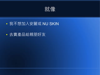 就像
●

我不想加入安麗或 NU SKIN

●

去賣產品給親朋好友

 