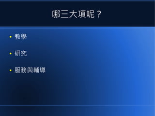 哪三大項呢？
●

教學

●

研究

●

服務與輔導

 
