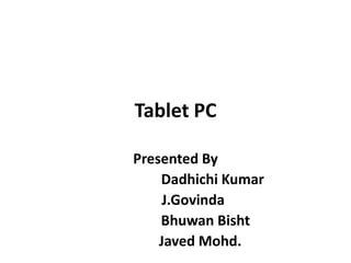 Tablet PC

Presented By
    Dadhichi Kumar
     J.Govinda
    Bhuwan Bisht
    Javed Mohd.
 