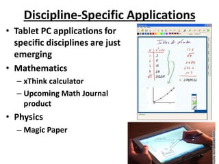 Discipline-Specific Applications
• Tablet PC applications for
  specific disciplines are just
  emerging
• Mathematics
  – xThink calculator
  – Upcoming Math Journal
    product
• Physics
  – Magic Paper
 