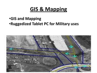 GIS & Mapping
•GIS and Mapping
•Ruggedized Tablet PC for Military uses
 