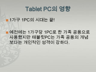    1가구 1PC의 시대는 끝!

   예전에는 1가구당 1PC로 한 가족 공용으로
    사용했지만 태블릿PC는 가족 공용의 개념
    보다는 개인적인 성격이 강하다.
 